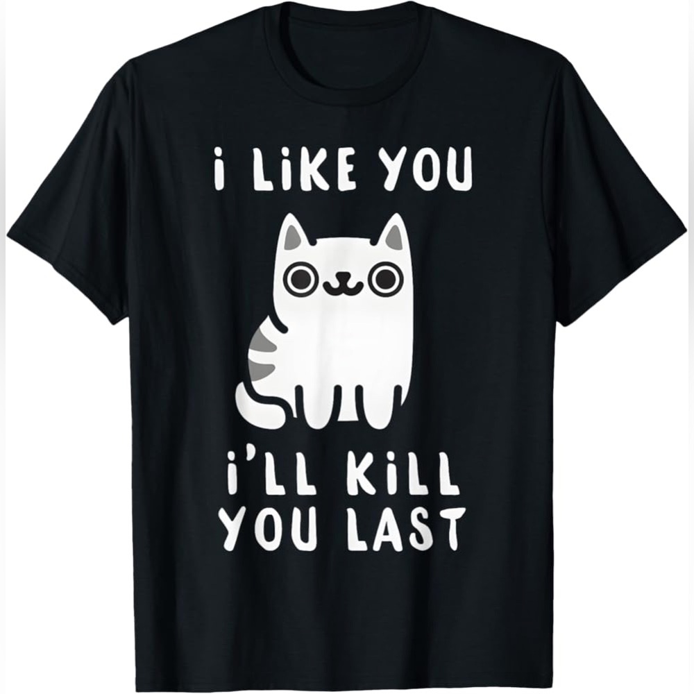 Funny Unisex Cat T-shirt “I Like You, I’ll Kill You Last”